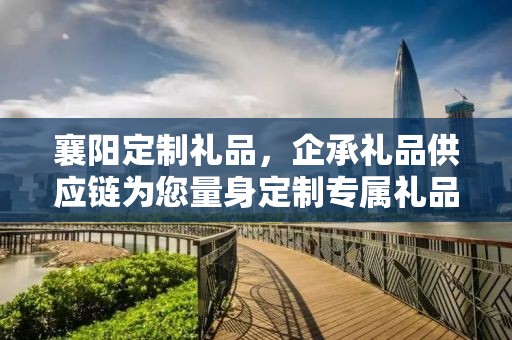 襄阳定制礼品，企承礼品供应链为您量身定制专属礼品
